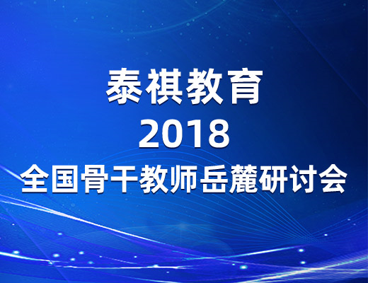 參訪岳麓名山，感悟教育情懷——泰祺教育2018全國骨干教師岳麓研討會圓滿落幕